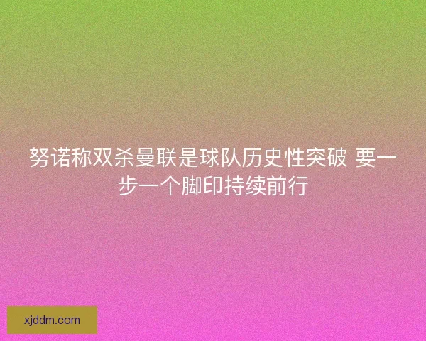 努诺称双杀曼联是球队历史性突破 要一步一个脚印持续前行
